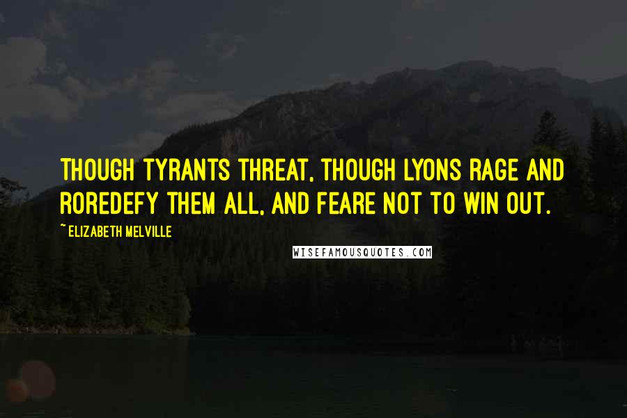 Elizabeth Melville Quotes: Though tyrants threat, though Lyons rage and roreDefy them all, and feare not to win out.