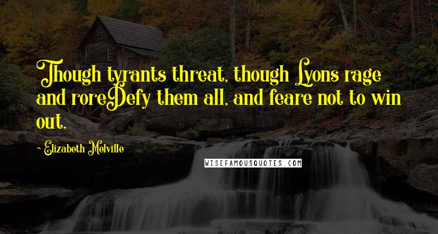 Elizabeth Melville Quotes: Though tyrants threat, though Lyons rage and roreDefy them all, and feare not to win out.