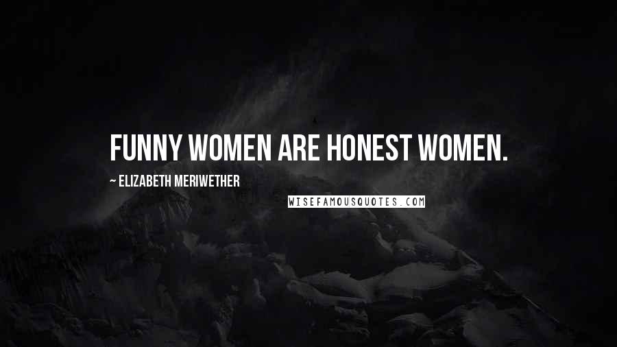 Elizabeth Meriwether Quotes: Funny women are honest women.