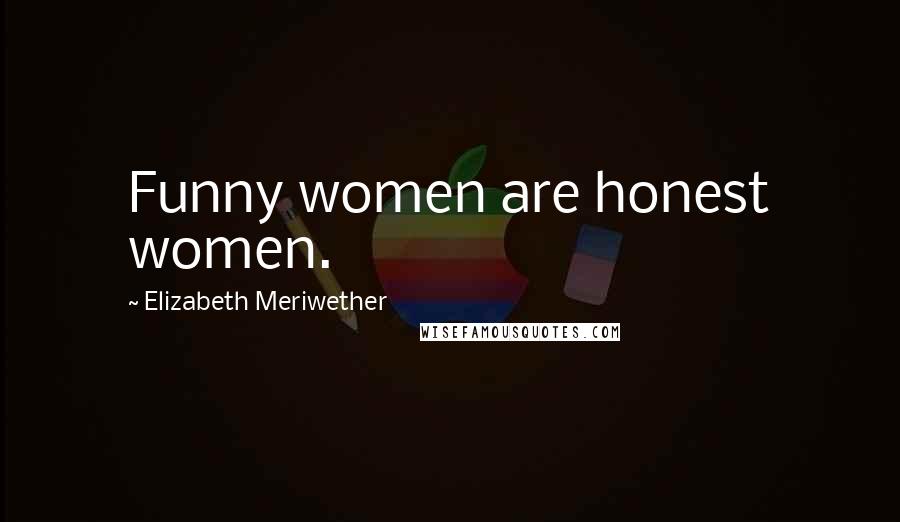 Elizabeth Meriwether Quotes: Funny women are honest women.