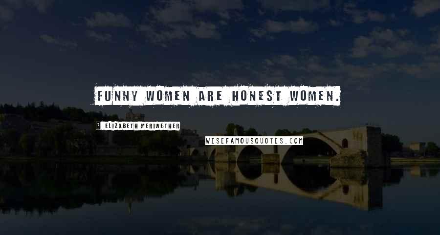 Elizabeth Meriwether Quotes: Funny women are honest women.