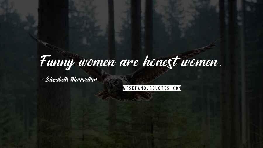 Elizabeth Meriwether Quotes: Funny women are honest women.