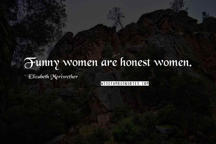 Elizabeth Meriwether Quotes: Funny women are honest women.