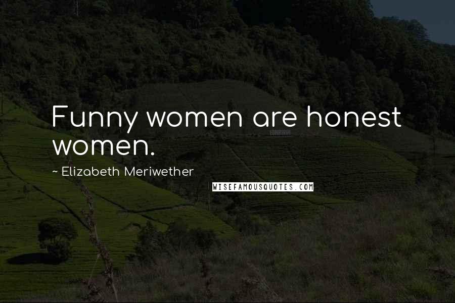 Elizabeth Meriwether Quotes: Funny women are honest women.