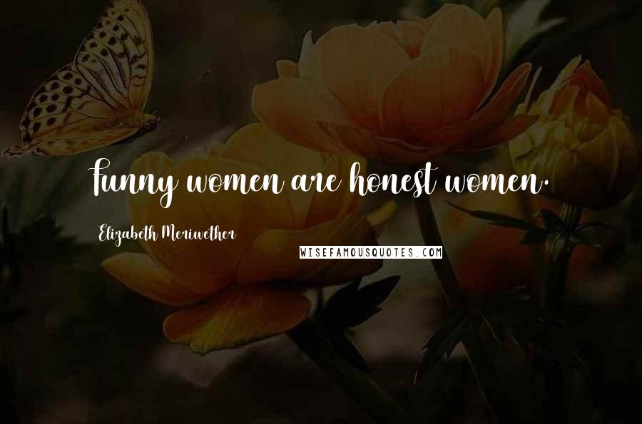 Elizabeth Meriwether Quotes: Funny women are honest women.