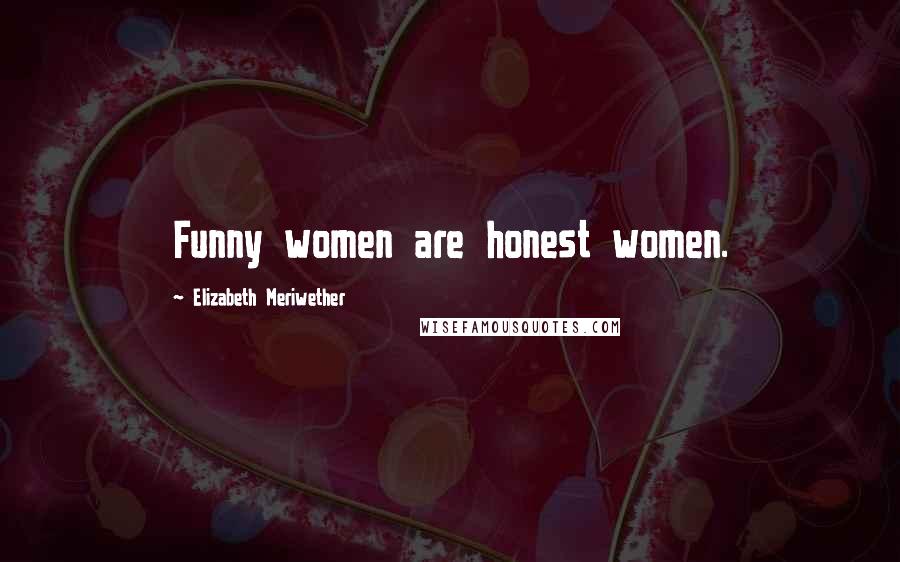 Elizabeth Meriwether Quotes: Funny women are honest women.