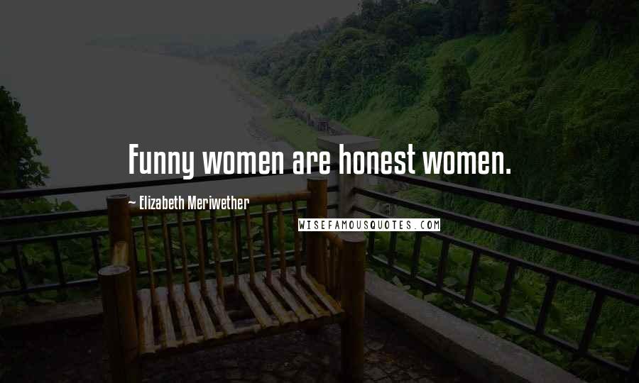 Elizabeth Meriwether Quotes: Funny women are honest women.