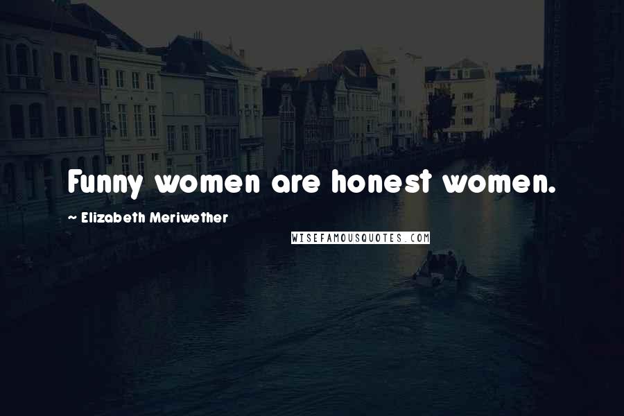 Elizabeth Meriwether Quotes: Funny women are honest women.