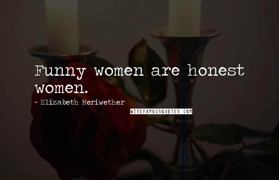 Elizabeth Meriwether Quotes: Funny women are honest women.