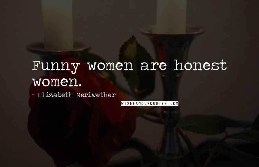 Elizabeth Meriwether Quotes: Funny women are honest women.