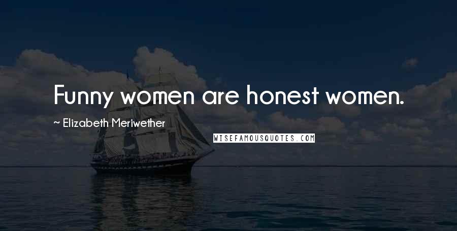 Elizabeth Meriwether Quotes: Funny women are honest women.