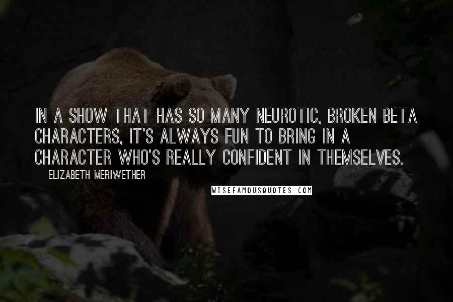 Elizabeth Meriwether Quotes: In a show that has so many neurotic, broken beta characters, it's always fun to bring in a character who's really confident in themselves.