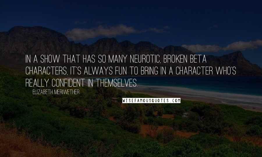 Elizabeth Meriwether Quotes: In a show that has so many neurotic, broken beta characters, it's always fun to bring in a character who's really confident in themselves.