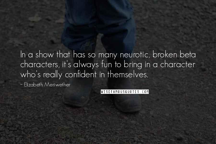 Elizabeth Meriwether Quotes: In a show that has so many neurotic, broken beta characters, it's always fun to bring in a character who's really confident in themselves.