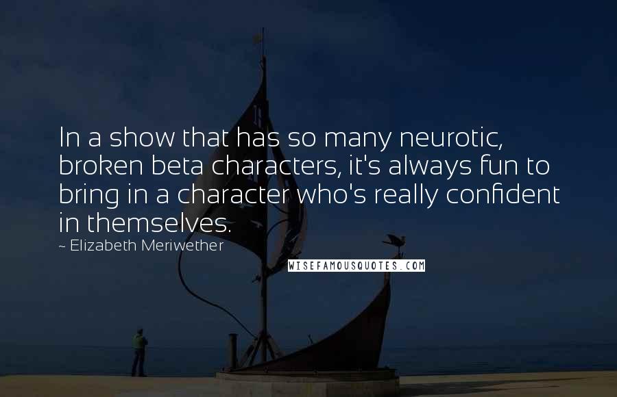 Elizabeth Meriwether Quotes: In a show that has so many neurotic, broken beta characters, it's always fun to bring in a character who's really confident in themselves.