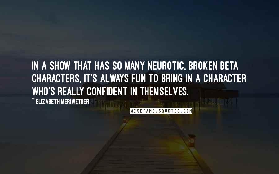 Elizabeth Meriwether Quotes: In a show that has so many neurotic, broken beta characters, it's always fun to bring in a character who's really confident in themselves.