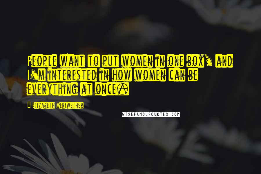 Elizabeth Meriwether Quotes: People want to put women in one box, and I'm interested in how women can be everything at once.