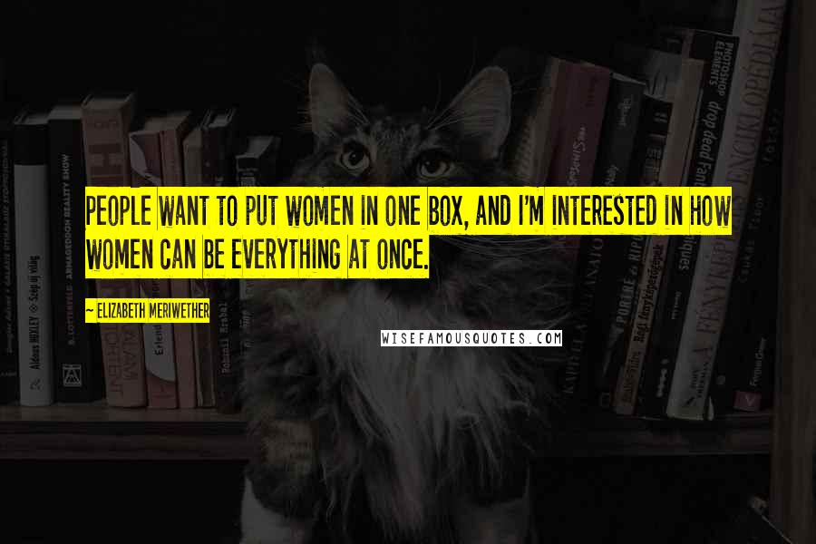 Elizabeth Meriwether Quotes: People want to put women in one box, and I'm interested in how women can be everything at once.