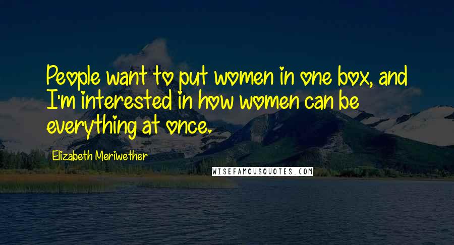 Elizabeth Meriwether Quotes: People want to put women in one box, and I'm interested in how women can be everything at once.