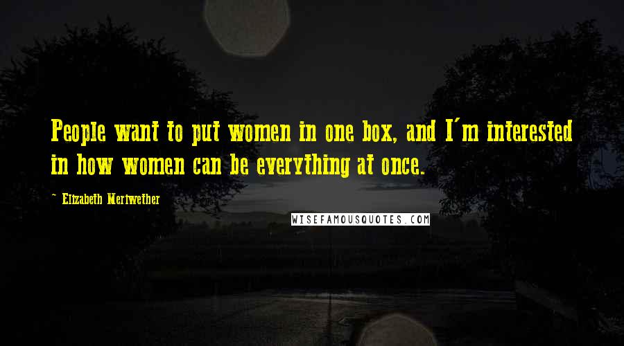 Elizabeth Meriwether Quotes: People want to put women in one box, and I'm interested in how women can be everything at once.