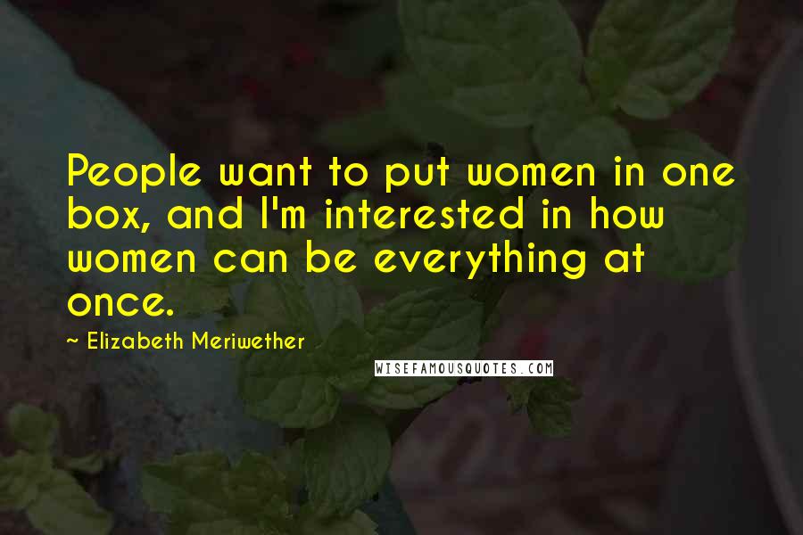 Elizabeth Meriwether Quotes: People want to put women in one box, and I'm interested in how women can be everything at once.