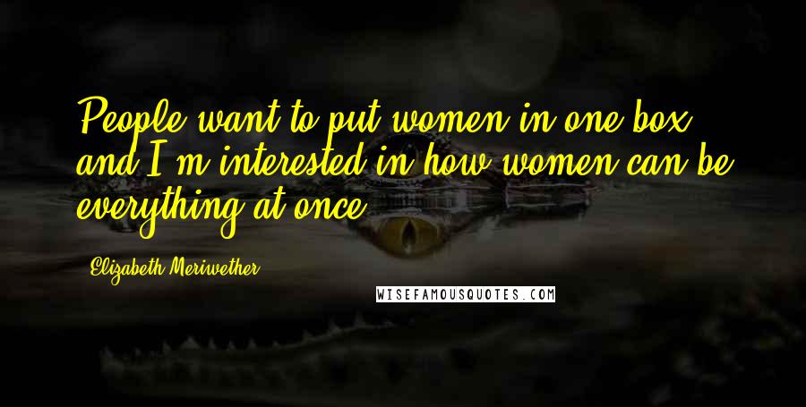 Elizabeth Meriwether Quotes: People want to put women in one box, and I'm interested in how women can be everything at once.