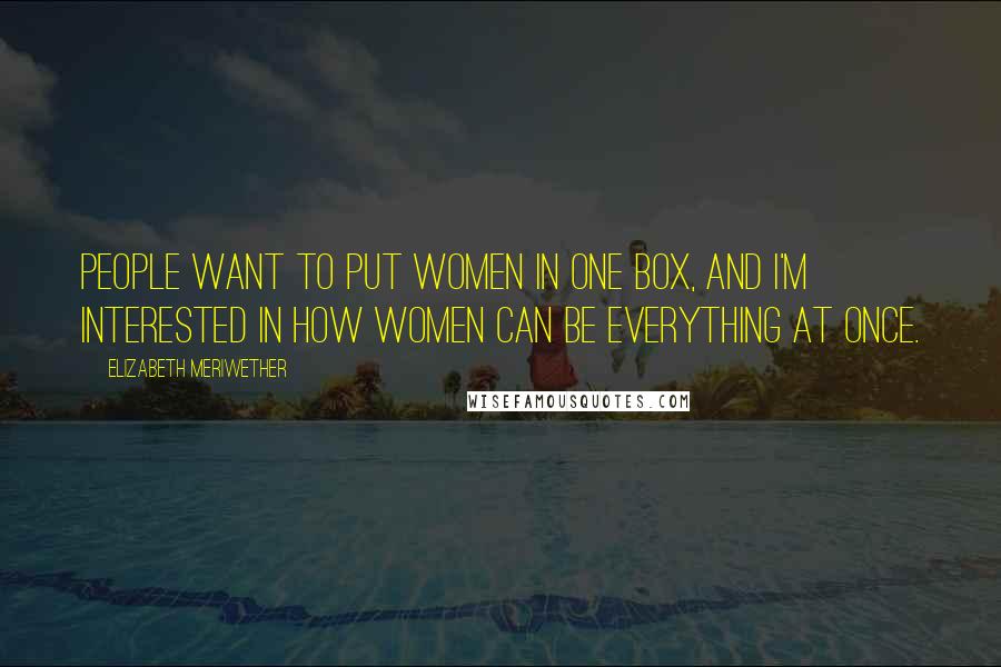 Elizabeth Meriwether Quotes: People want to put women in one box, and I'm interested in how women can be everything at once.
