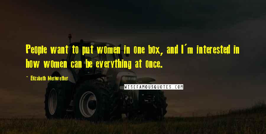 Elizabeth Meriwether Quotes: People want to put women in one box, and I'm interested in how women can be everything at once.