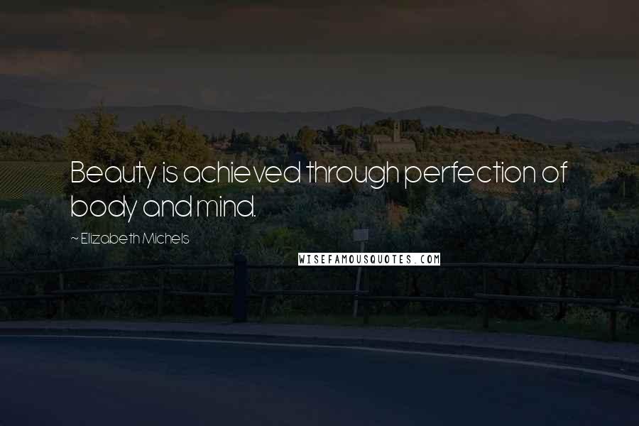 Elizabeth Michels Quotes: Beauty is achieved through perfection of body and mind.