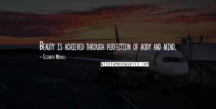 Elizabeth Michels Quotes: Beauty is achieved through perfection of body and mind.