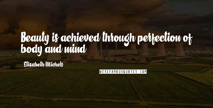 Elizabeth Michels Quotes: Beauty is achieved through perfection of body and mind.