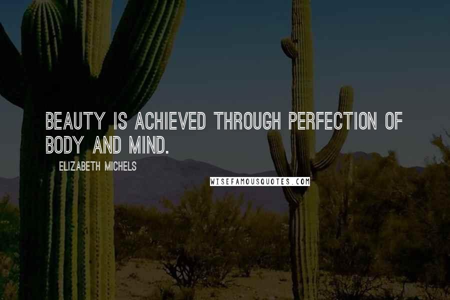 Elizabeth Michels Quotes: Beauty is achieved through perfection of body and mind.