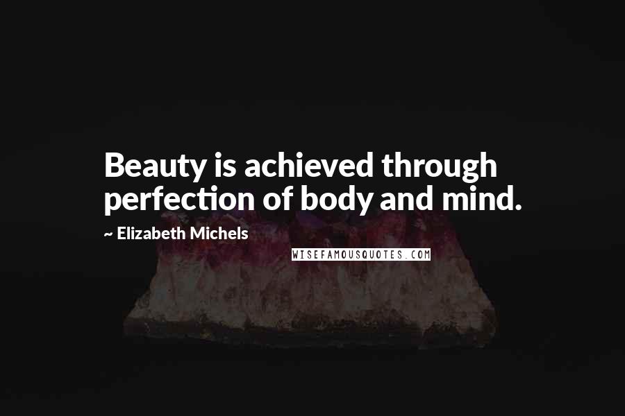 Elizabeth Michels Quotes: Beauty is achieved through perfection of body and mind.