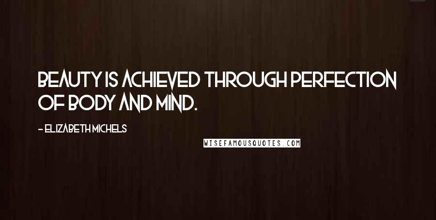 Elizabeth Michels Quotes: Beauty is achieved through perfection of body and mind.