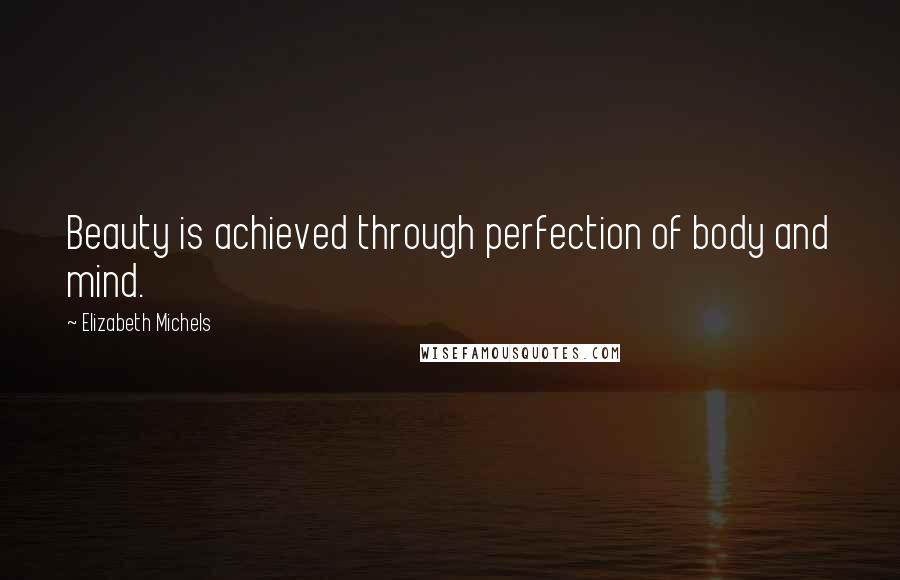 Elizabeth Michels Quotes: Beauty is achieved through perfection of body and mind.