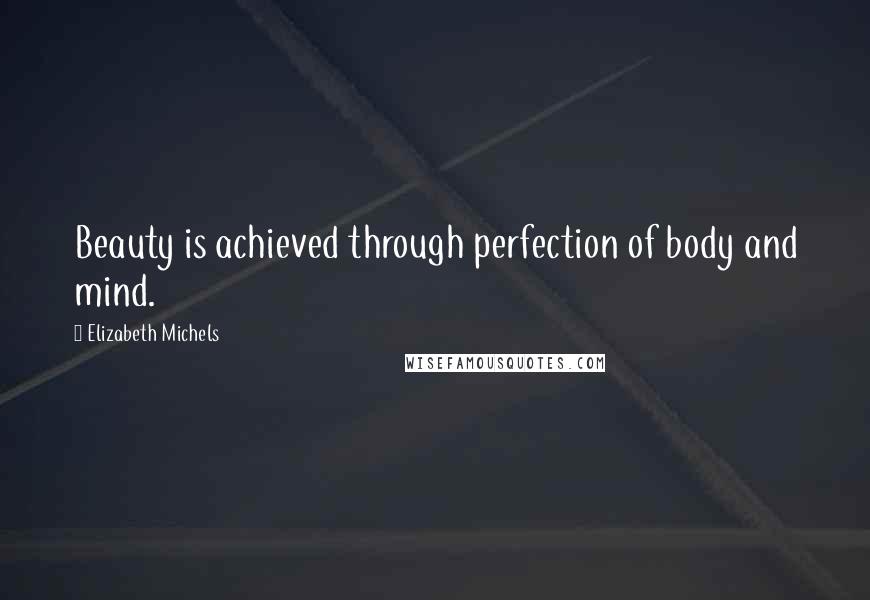 Elizabeth Michels Quotes: Beauty is achieved through perfection of body and mind.