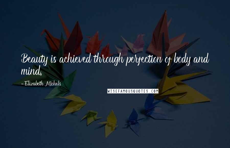 Elizabeth Michels Quotes: Beauty is achieved through perfection of body and mind.