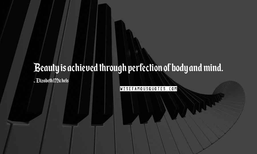 Elizabeth Michels Quotes: Beauty is achieved through perfection of body and mind.