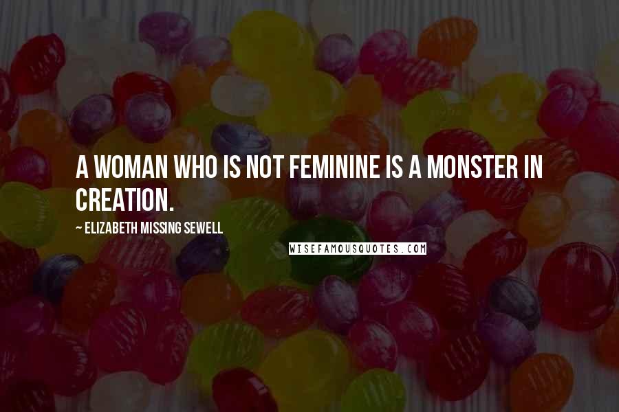 Elizabeth Missing Sewell Quotes: A woman who is not feminine is a monster in creation.