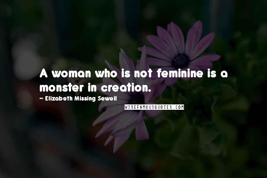 Elizabeth Missing Sewell Quotes: A woman who is not feminine is a monster in creation.