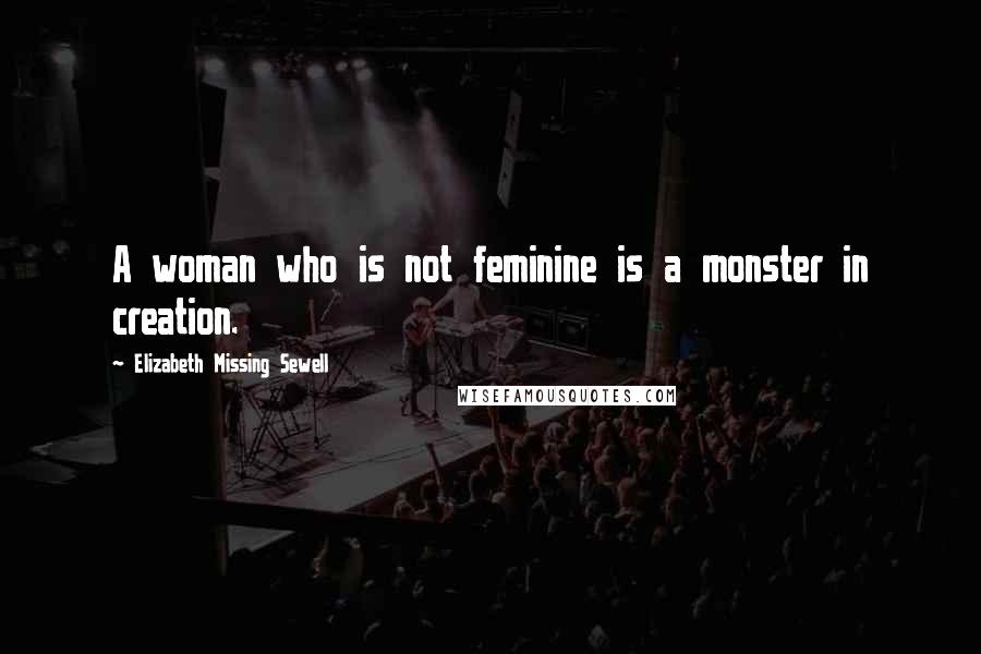 Elizabeth Missing Sewell Quotes: A woman who is not feminine is a monster in creation.