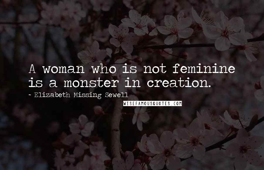 Elizabeth Missing Sewell Quotes: A woman who is not feminine is a monster in creation.