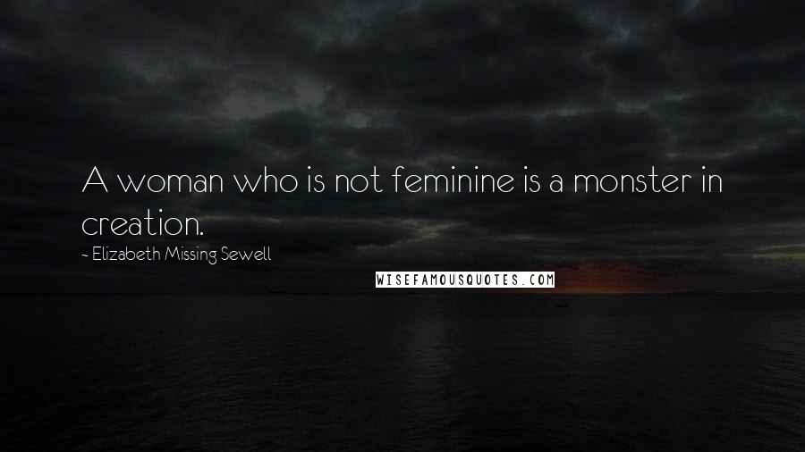 Elizabeth Missing Sewell Quotes: A woman who is not feminine is a monster in creation.
