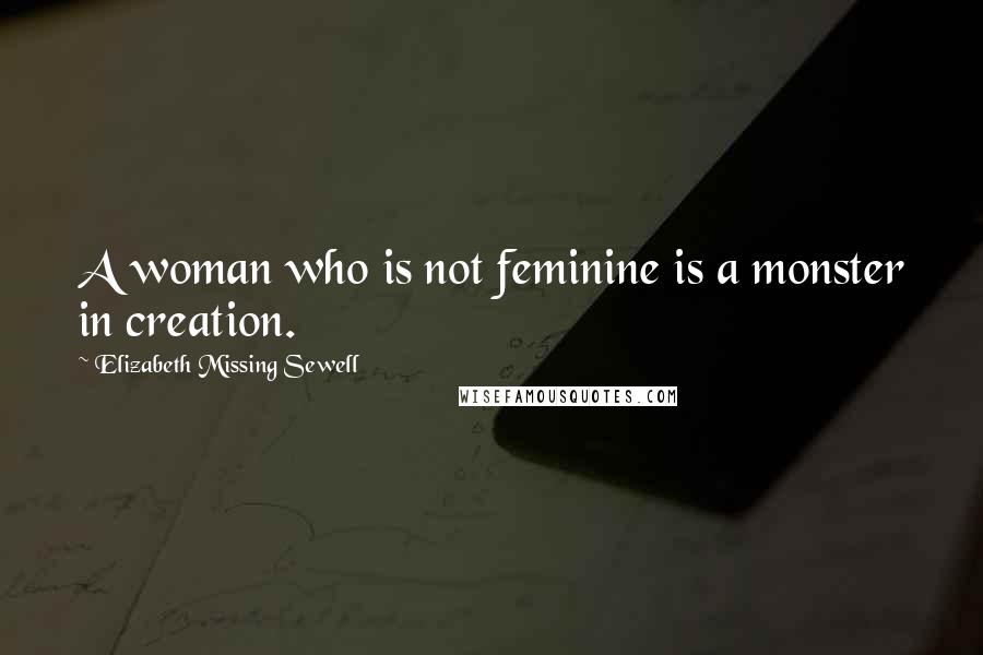 Elizabeth Missing Sewell Quotes: A woman who is not feminine is a monster in creation.