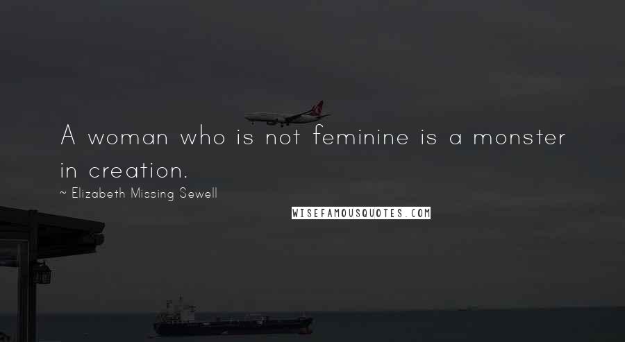 Elizabeth Missing Sewell Quotes: A woman who is not feminine is a monster in creation.