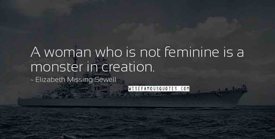 Elizabeth Missing Sewell Quotes: A woman who is not feminine is a monster in creation.