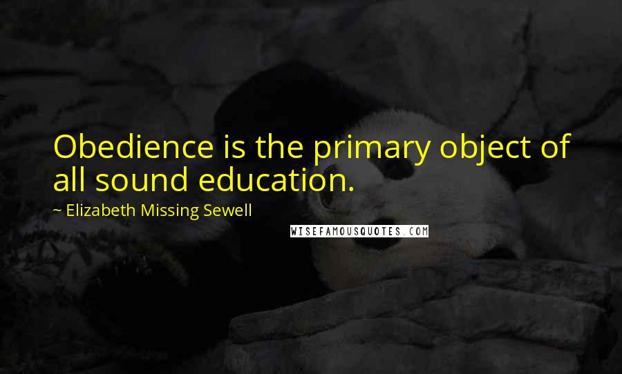 Elizabeth Missing Sewell Quotes: Obedience is the primary object of all sound education.