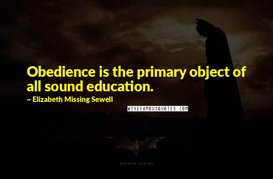 Elizabeth Missing Sewell Quotes: Obedience is the primary object of all sound education.