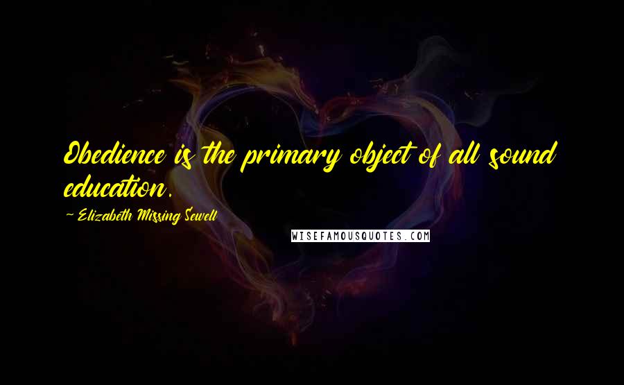 Elizabeth Missing Sewell Quotes: Obedience is the primary object of all sound education.