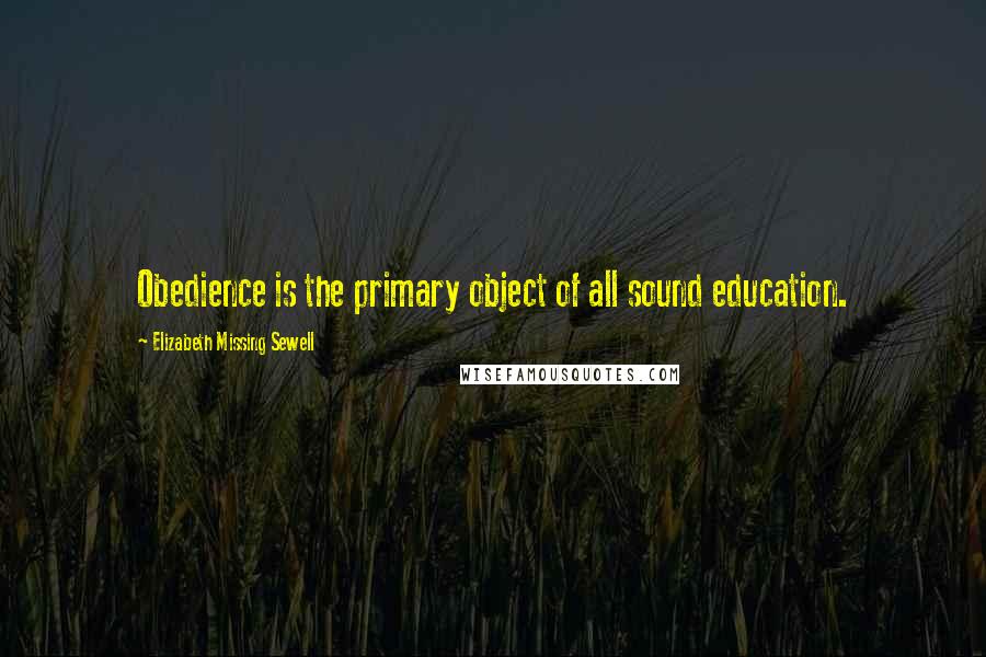 Elizabeth Missing Sewell Quotes: Obedience is the primary object of all sound education.